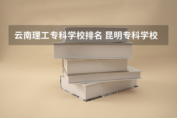 云南理工专科学校排名 昆明专科学校排行榜