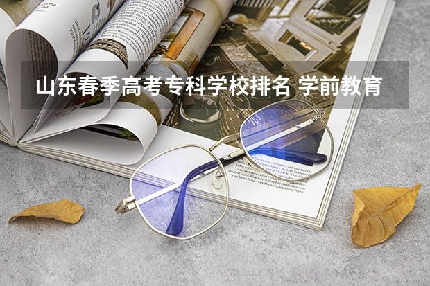 山东春季高考专科学校排名 学前教育专科学校排名 学前教育专业大学排名