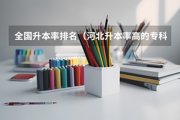 全国升本率排名(河北升本率高的专科学校)