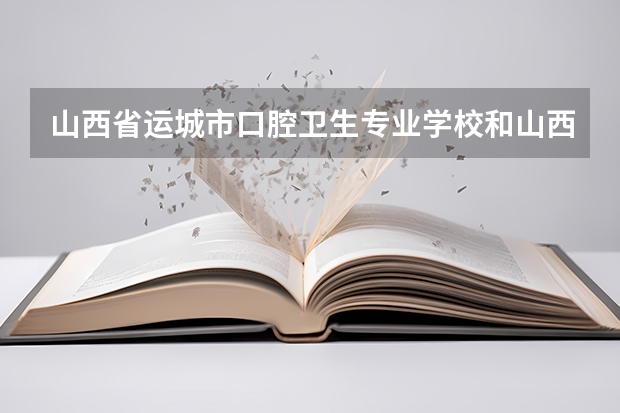 山西省运城市口腔卫生专业学校和山西医科大学运城学院口腔医学部是一会事吗