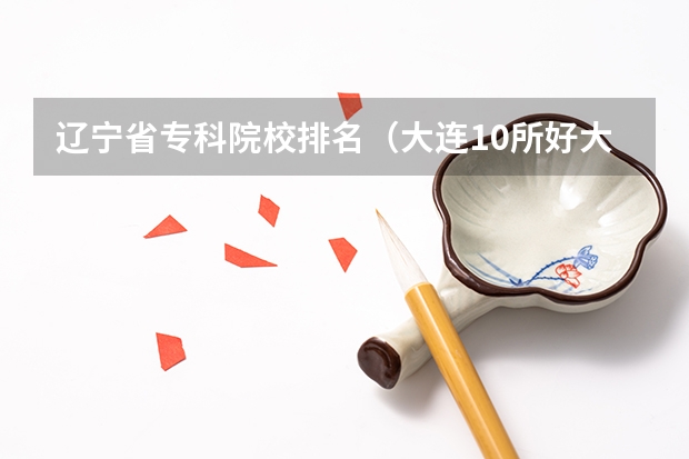 辽宁省专科院校排名（大连10所好大学排名）