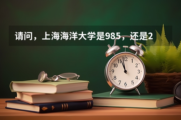 请问，上海海洋大学是985，还是211呢？