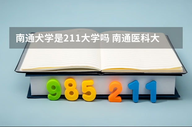 南通犬学是211大学吗 南通医科大学是985还是211