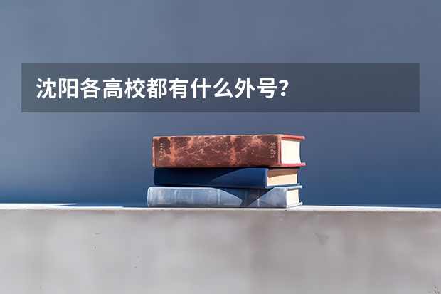 沈阳各高校都有什么外号？