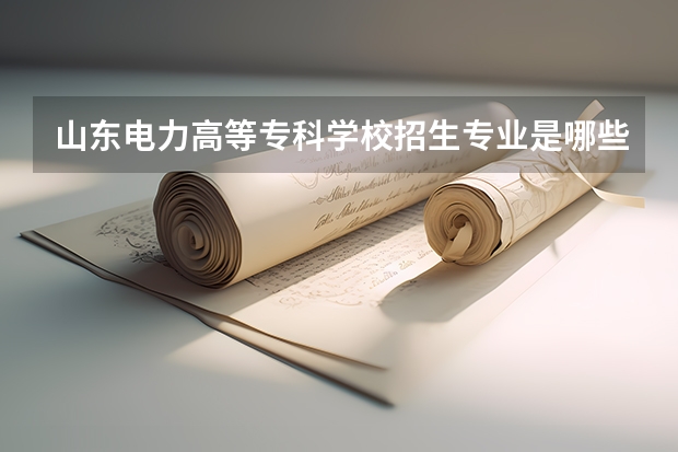 山东电力高等专科学校招生专业是哪些 山东电力高等专科学校王牌专业是哪些